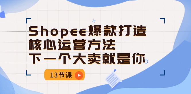 Shopee-爆款打造核心运营方法，下一个大卖就是你（13节课）插图