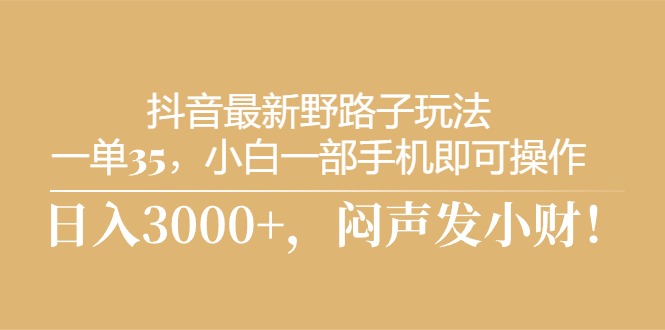 抖音最新野路子玩法，一单35，小白一部手机即可操作，，日入3000+，闷…插图