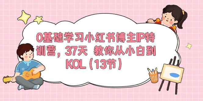 0基础学习小红书博主IP特训营，37天 教你从小白到KOL（13节）插图