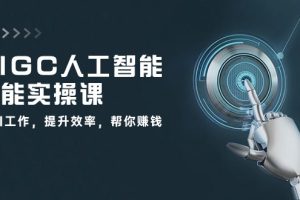 AIGC 人工智能全能实操课：用AI工作，提升效率，帮你赚钱（33节课）