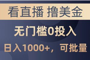 最新看直播撸美金项目，无门槛0投入，单日可达1000+，可批量复制