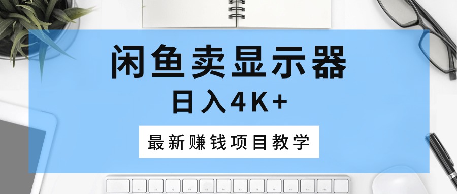 闲鱼卖显示器，日入4K+，最新赚钱项目教学插图