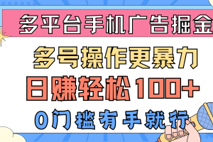 多平台手机广告掘， 多号操作更暴力，日赚轻松100+，0门槛有手就行