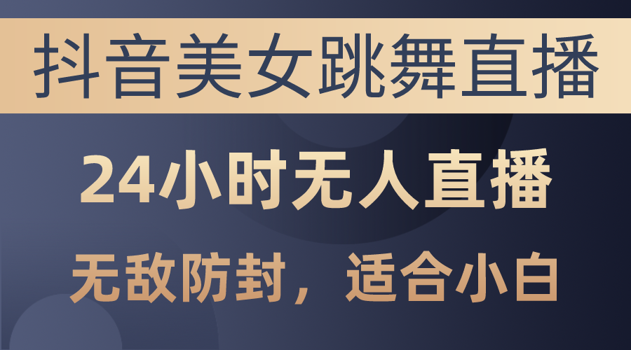 抖音美女跳舞直播，日入3000+，24小时无人直播，无敌防封技术，小白最…插图