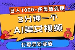 3分钟一个AI美女视频，打爆男粉流量，日入1000+多渠道变现，简单暴力，…