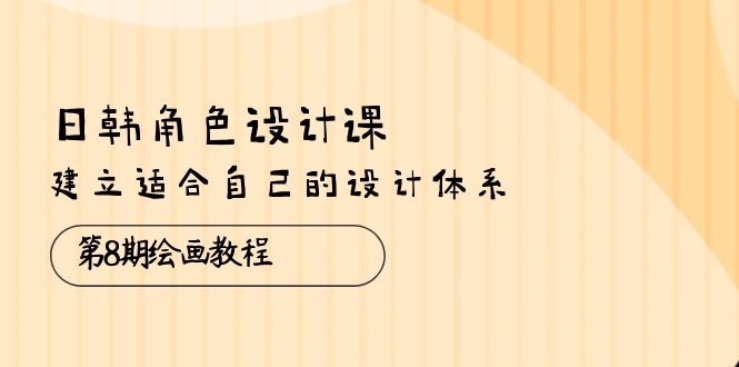 日韩 角色设计课：第8期绘画教程，建立适合自己的设计体系（38节课）插图