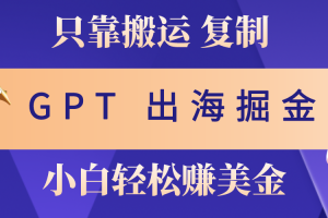 出海掘金搬运，赚老外美金，月入3w+，仅需GPT粘贴复制，小白也能玩转