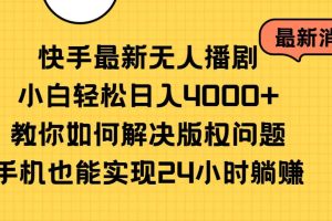 快手最新无人播剧，小白轻松日入4000+教你如何解决版权问题，手机也能…