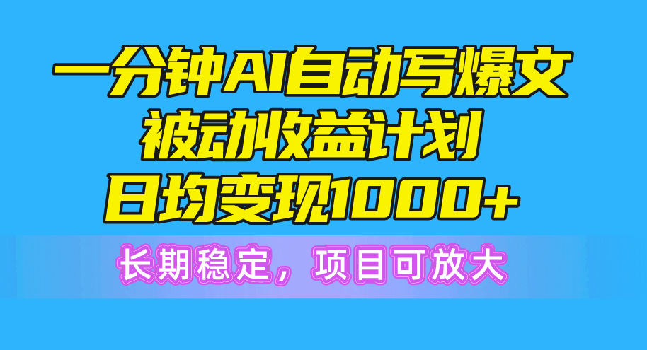 一分钟AI爆文被动收益计划，日均变现1000+，长期稳定，项目可放大插图