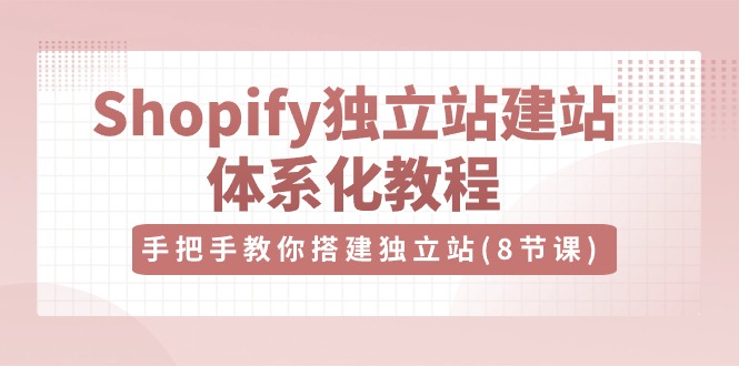 Shopify独立站-建站体系化教程，手把手教你搭建独立站（8节视频课）插图