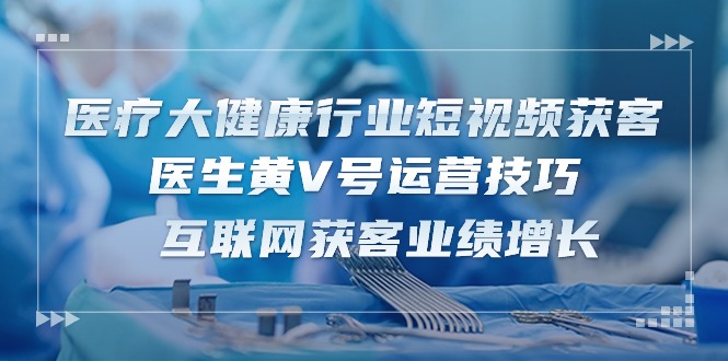 医疗 大健康行业短视频获客：医生黄V号运营技巧  互联网获客业绩增长-15节插图