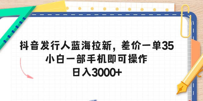 抖音发行人蓝海拉新，差价一单35，小白一部手机即可操作，日入3000+插图