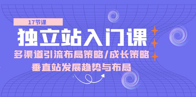 独立站 入门课：多渠道 引流布局策略/成长策略/垂直站发展趋势与布局插图