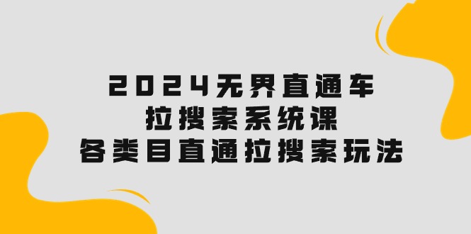 2024无界直通车·拉搜索系统课：各类目直通车 拉搜索玩法！插图