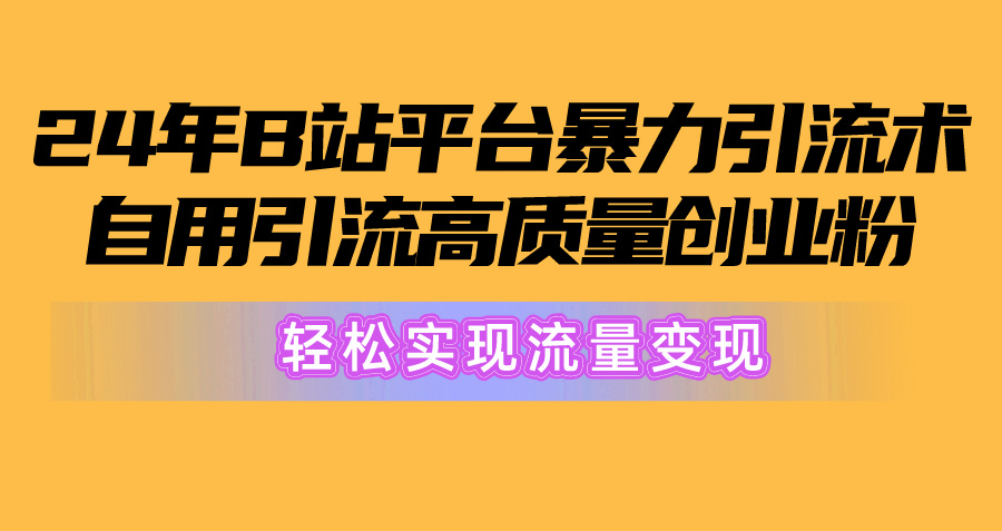 2024年B站平台暴力引流术，自用引流高质量创业粉，轻松实现流量变现！插图