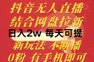 抖音无人直播，结合网盘拉新，日入2万多，提现次日到账！新玩法不违规…