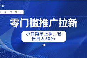 零门槛推广拉新，小白简单上手，轻松日入500+