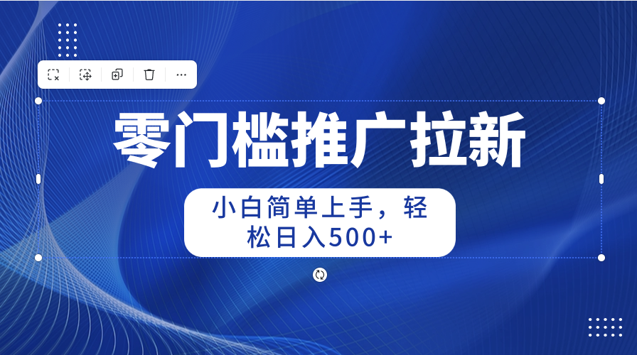 零门槛推广拉新，小白简单上手，轻松日入500+插图1