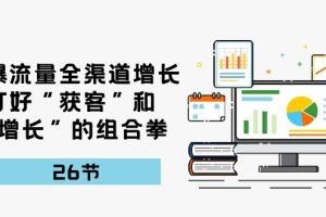 引爆流量 全渠 道增长，打好“获客”和“增长”的组合拳-26节