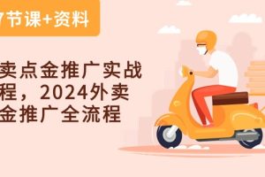 外卖 点金推广实战课程，2024外卖 点金推广全流程（7节课+资料）