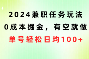 2024兼职任务玩法 0成本掘金，有空就做 单号轻松日均100+