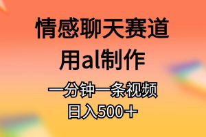 情感聊天赛道用al制作一分钟一条视频日入500＋