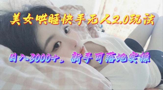 美女哄睡快手无人2.0赛道，日收3000+，新手可落地实操插图