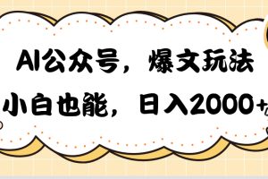 AI公众号，爆文玩法，小白也能，日入2000➕