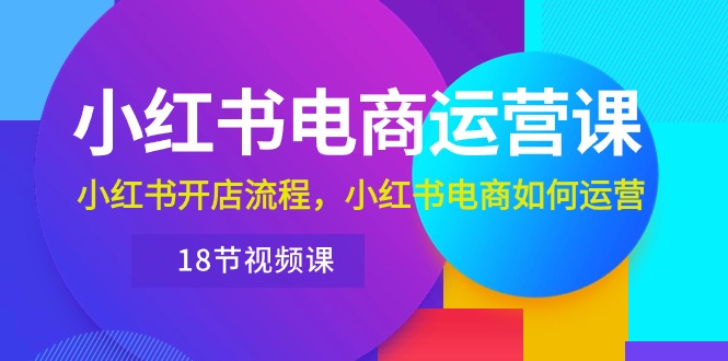 小红书·电商运营课：小红书开店流程，小红书电商如何运营（18节视频课）插图