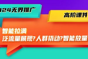 2024无界推广 高阶课件，智能拉满，泛流量展现→人群撬动→智能放量-45节