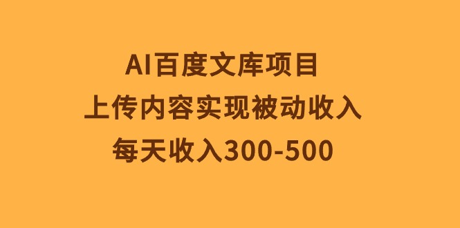 AI百度文库项目，上传内容实现被动收入，每天收入300-500插图