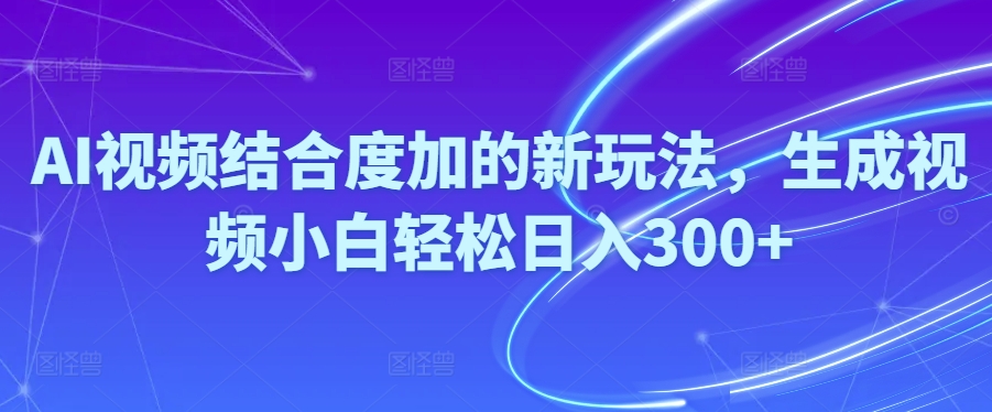 Ai视频结合度加的新玩法,生成视频小白轻松日入300+插图