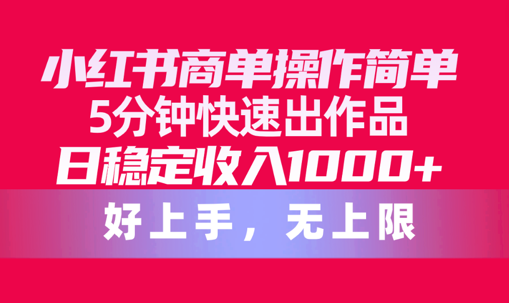 小红书商单操作简单，5分钟快速出作品，日稳定收入1000+，无上限插图