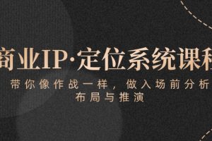 商业IP·定位系统课程：带你像 作战一样，做入场 前分析，布局与推演