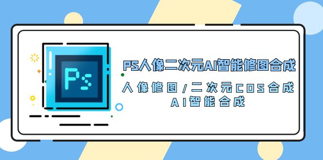 PS人像二次元AI智能修图 合成 人像修图/二次元 COS合成/AI 智能合成/100节插图