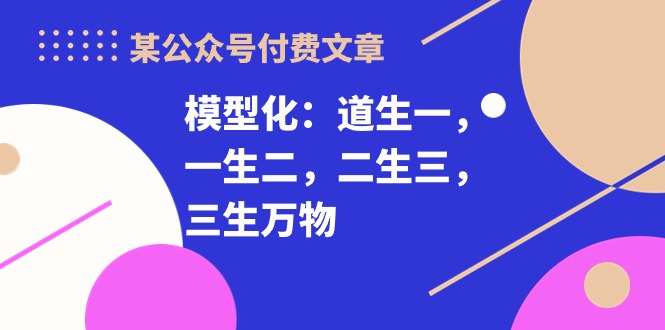 某公众号付费文章《模型化：道生一，一生二，二生三，三生万物！》插图