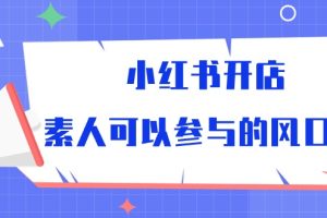 小红书开店，素人可以参与的风口