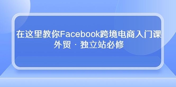 在这里教你Facebook跨境电商入门课，外贸·独立站必修插图