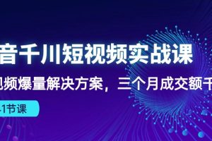 抖音千川短视频实战课：短视频爆量解决方案，三个月成交额千万（41节课）