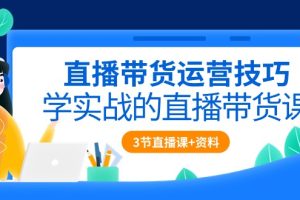 直播带货运营技巧，学实战的直播带货课（3节直播课+配套资料）