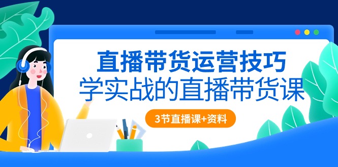 直播带货运营技巧，学实战的直播带货课（3节直播课+配套资料）插图