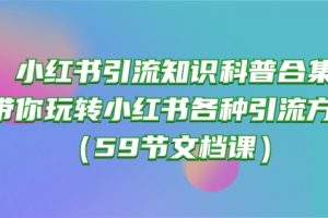 小红书引流知识科普合集，带你玩转小红书各种引流方法（59节文档课）