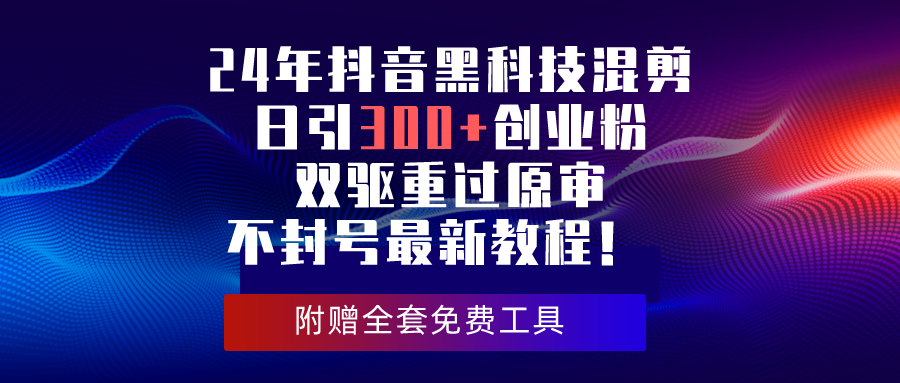 24年抖音黑科技混剪日引300+创业粉，双驱重过原审不封号最新教程！插图