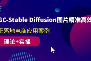 AIGC-Stable Diffusion图片精准高效生成 真正落地电商应用案例(理论+实操)