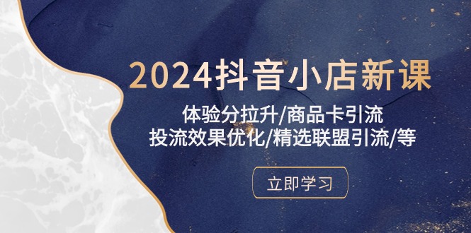 2024抖音小店新课，体验分拉升/商品卡引流/投流效果优化/精选联盟引流/等插图