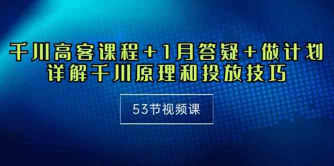 千川 高客课程+1月答疑+做计划，详解千川原理和投放技巧（53节视频课）插图