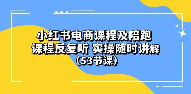 (10170期）小红书电商课程及陪跑 课程反复听 实操随时讲解 （53节课）插图