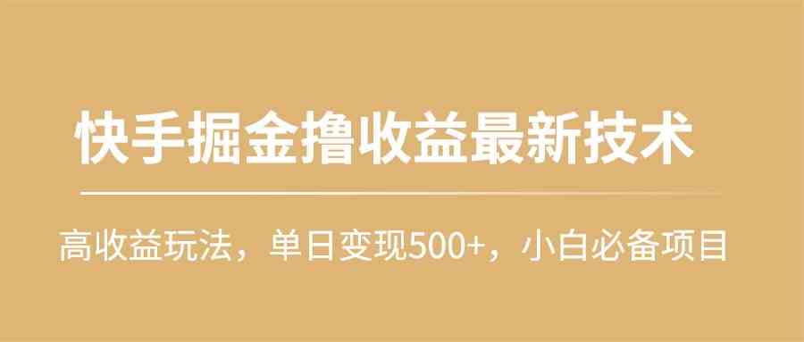 快手掘金撸收益最新技术，高收益玩法，单日变现500+，小白必备项目插图