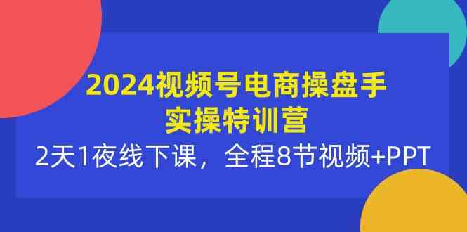 2024视频号电商操盘手实操特训营：2天1夜线下课，全程8节视频+PPT插图