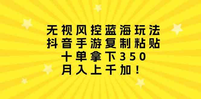 无视风控蓝海玩法，抖音手游复制粘贴，十单拿下350，月入上千加！插图